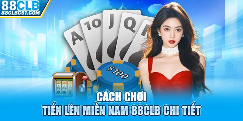 Cách chơi tiến lên miền Nam 88CLB chi tiết