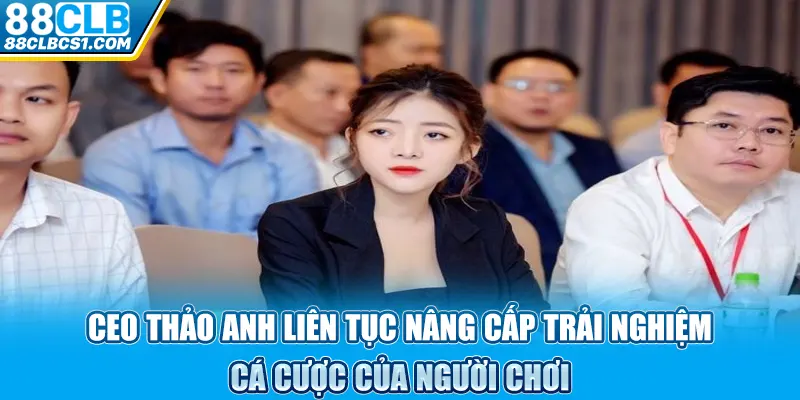 CEO Thảo Anh liên tục nâng cấp trải nghiệm cá cược của người chơi