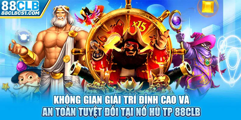 Không gian giải trí đỉnh cao và an toàn tuyệt đối tại nổ hũ TP 88CLB