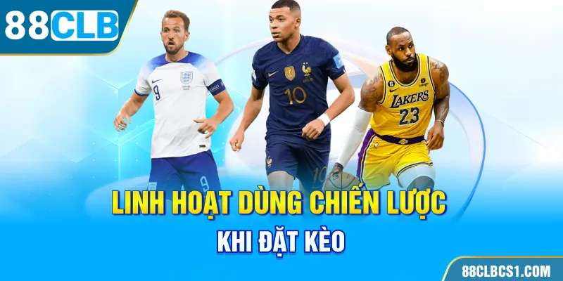 Linh hoạt dùng chiến lược khi đặt kèo châu Âu 