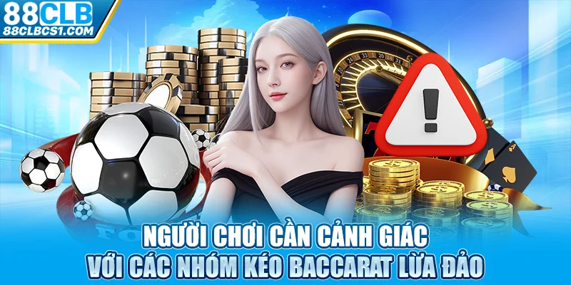 Người chơi cần cảnh giác với các nhóm kéo Baccarat lừa đảo