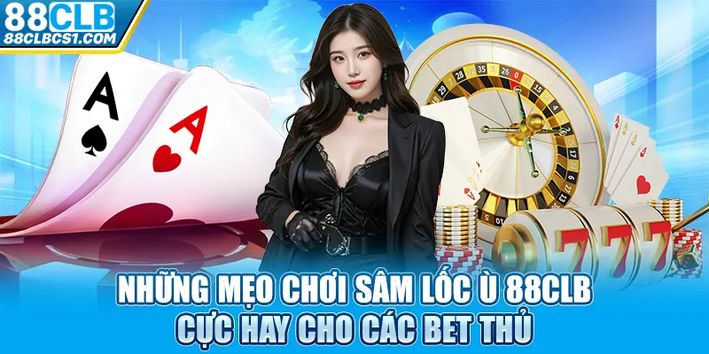 Những mẹo chơi sâm lốc ù 88CLB cực hay cho các bet thủ