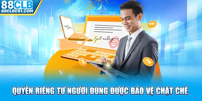 Quyền riêng tư người dùng được bảo vệ chặt chẽ