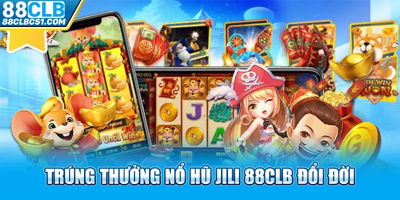 Trúng thưởng nổ hũ Jili 88CLB đổi đời